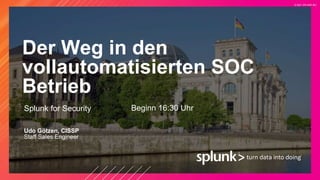 © 2021 SPLUNK INC.
Der Weg in den
vollautomatisierten SOC
Betrieb
Splunk for Security
Udo Götzen, CISSP
Staff Sales Engineer
Beginn 16:30 Uhr
 