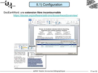 JabRef: Gestion de sources bibliographiques 17 sur 32
II.1) Configuration
DocEar4Word: une extension libre incontournable
https://docear.org/software/add-ons/docear4word/overview/
 