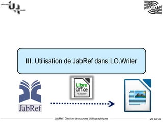 JabRef: Gestion de sources bibliographiques 26 sur 32
III. Utilisation de JabRef dans LO.Writer
 