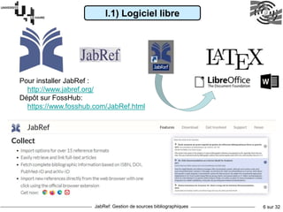 JabRef: Gestion de sources bibliographiques 6 sur 32
Pour installer JabRef :
http://www.jabref.org/
Dépôt sur FossHub:
https://www.fosshub.com/JabRef.html
I.1) Logiciel libre
 
