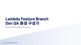 Copyright ⓒ AB180 All Rights Reserved
Lambda Feature Branch
Dev QA 환경 구성기
Copyright ⓒ AB180 All Rights Reserved
2022.04.28 - 임원균 (AB180) Backend Engineer
 
