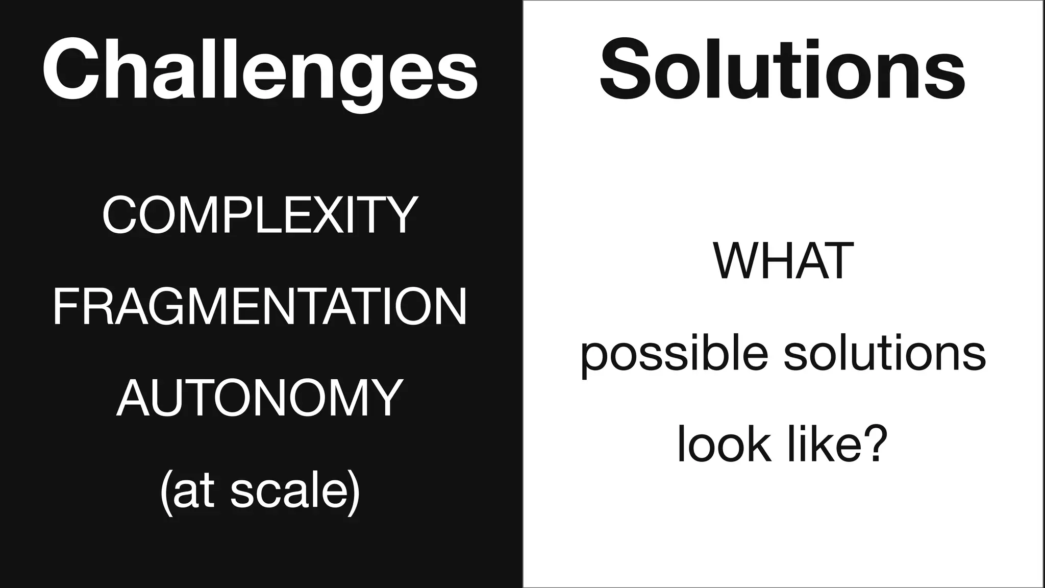 Challenges
COMPLEXITY
FRAGMENTATION
AUTONOMY
(at scale)
Solutions
WHAT
possible solutions
look like?
 