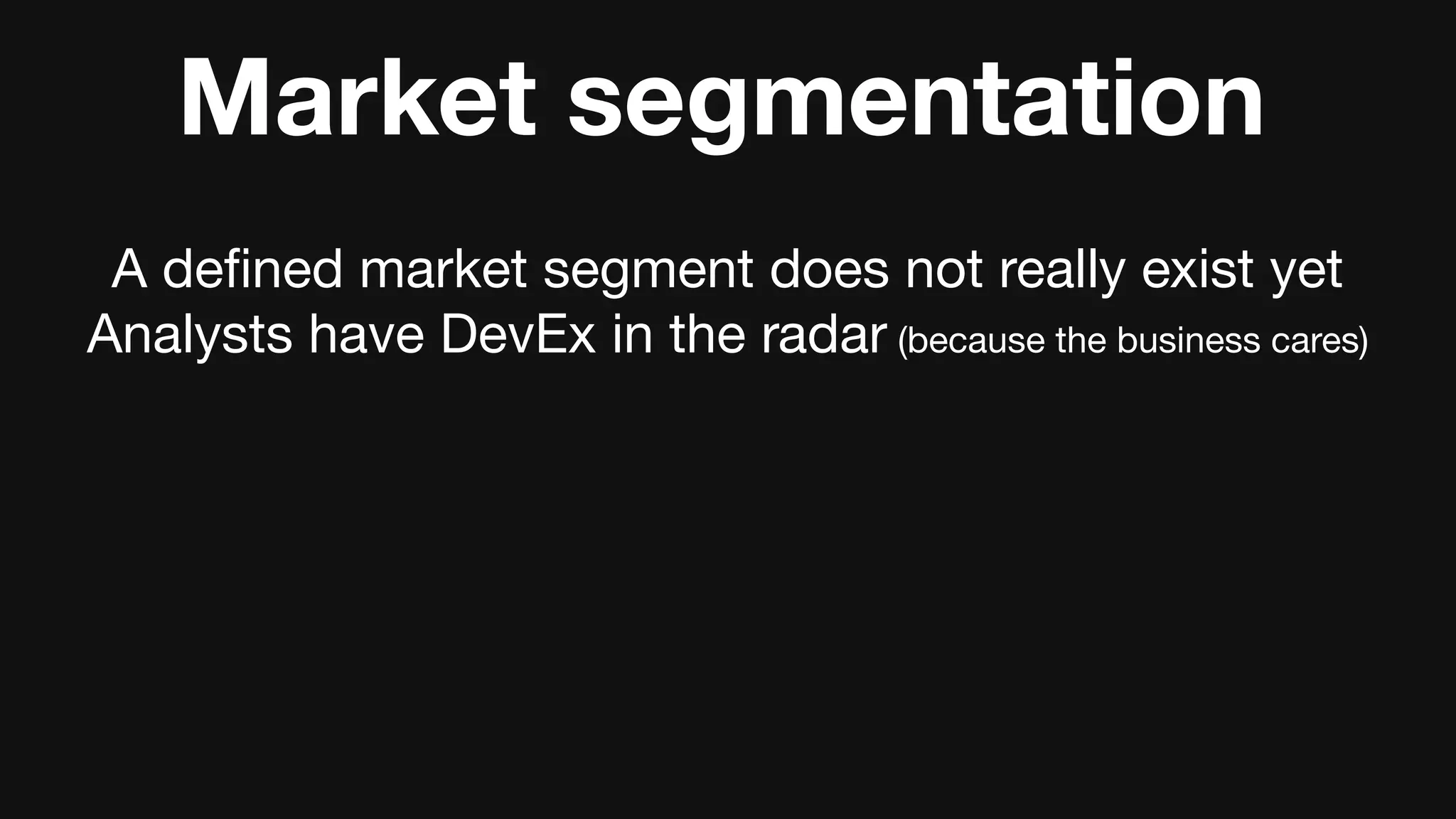 Market segmentation
A deﬁned market segment does not really exist yet
Analysts have DevEx in the radar (because the business cares)
 