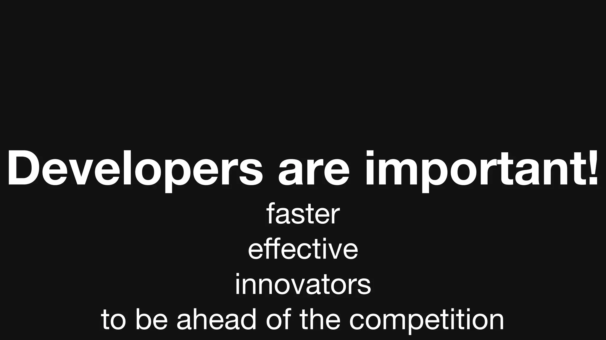 Developers are important!
faster
eﬀective
innovators
to be ahead of the competition
 