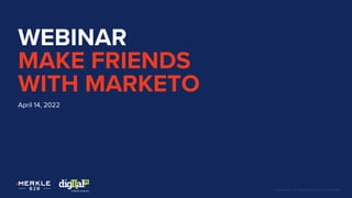 © 2021 Merkle, Inc. All Rights Reserved. Confidential.
WEBINAR
MAKE FRIENDS
WITH MARKETO
April 14, 2022
 