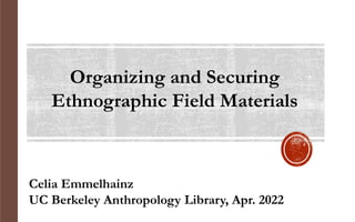 Organizing and Securing
Ethnographic Field Materials
Celia Emmelhainz
UC Berkeley Anthropology Library, Apr. 2022
 