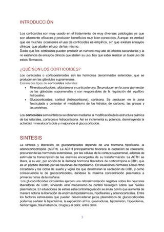 3
INTRODUCCIÓN
Los corticoides son muy usado en el tratamiento de muy diversas patologías ya que
son altamente eficaces y ...
