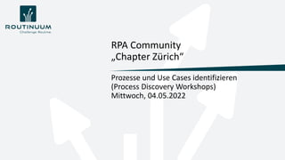 Prozesse und Use Cases identifizieren
(Process Discovery Workshops)
Mittwoch, 04.05.2022
RPA Community
„Chapter Zürich“
 