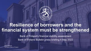 The Board, Bank of Finland
Resilience of borrowers and the
financial system must be strengthened
Bank of Finland’s financial stability assessment
Bank of Finland Bulletin press briefing 4 May 2022
Marja Nykänen
 