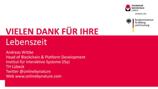 VIELEN DANK FÜR IHRE
Lebenszeit
Andreas Wittke
Head of Blockchain & Platform Development
Institut für Interaktive Systeme (ISy)
TH Lübeck
Twitter @onlinebynature
Web www.onlinebynature.com
 