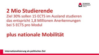 Internationalisierung als politisches Ziel
2 Mio Studierende
Ziel 30% sollen 15 ECTS im Ausland studieren
das entspricht 1,8 Millionen Anerkennungen
bei 5 ECTS pro Modul
plus nationale Mobilität
Andreas Wittke CDO@ILD TH Lübeck
 