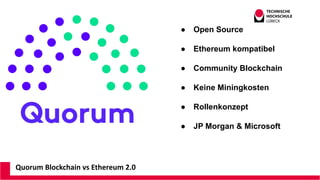 Quorum Blockchain vs Ethereum 2.0
● Open Source
● Ethereum kompatibel
● Community Blockchain
● Keine Miningkosten
● Rollen...
