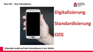 Your Life - Your Smartphone
Urkunden mobil auf dem Smartphone in der Wallet
Digitalisierung
Standardisierung
OZG
Andreas W...