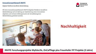 INVITE Forschungsprojekte MyEduLife, OnCaPflege plus Fraunhofer FIT Projekte (3 Jahre)
Nachhaltigkeit
 