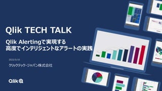 2022/5/10
クリックテック・ジャパン株式会社
Qlik Alertingで実現する
高度でインテリジェントなアラートの実践
Qlik TECH TALK
 