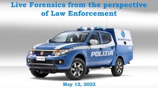 Live Forensics from the perspective
of Law Enforcement
May 12, 2022
 