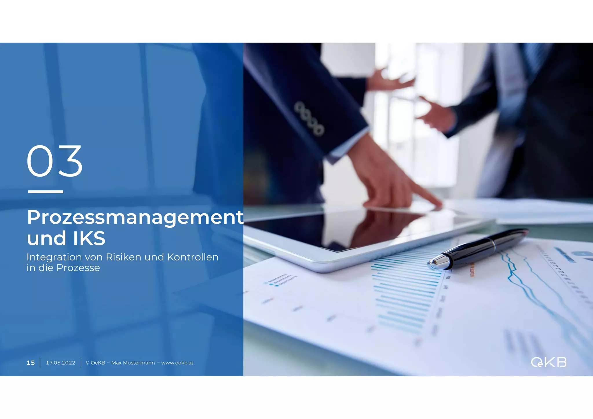 Prozessmanagement
und IKS
Integration von Risiken und Kontrollen
in die Prozesse
03
17.05.2022 © OeKB ‒ Max Mustermann ‒ www.oekb.at
15
 