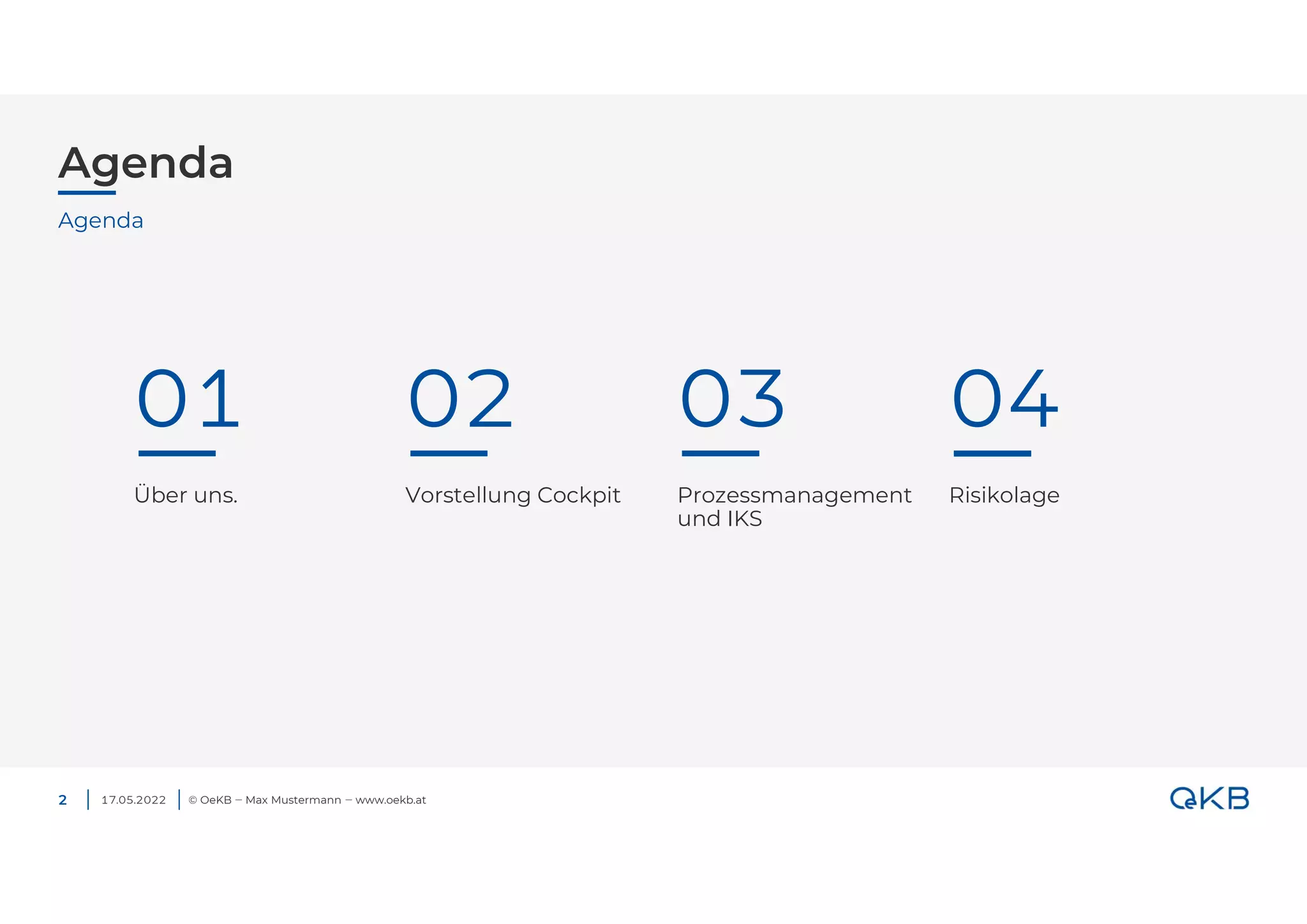 Agenda
17.05.2022 © OeKB ‒ Max Mustermann ‒ www.oekb.at
Agenda
01 02 03
Über uns. Vorstellung Cockpit Prozessmanagement
und IKS
04
Risikolage
2
 