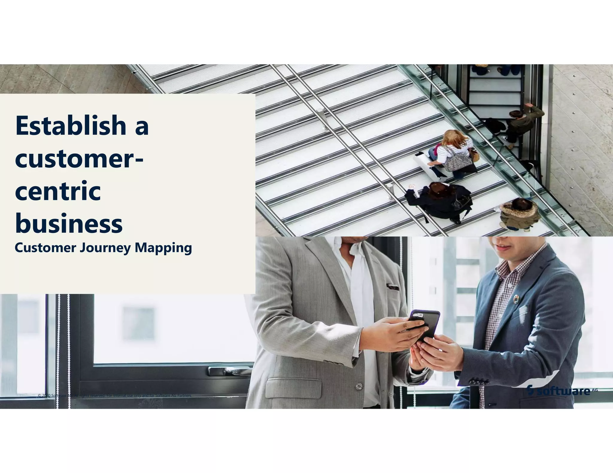 © 2020 Software AG. All rights reserved. For internal use only and for Software AG Partners.
Establish a
customer-
centric
business
Customer Journey Mapping
 