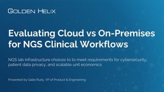 Evaluating Cloud vs On-Premises
for NGS Clinical Workflows
NGS lab infrastructure choices to to meet requirements for cybersecurity,
patient data privacy, and scalable unit economics
Presented by Gabe Rudy, VP of Product & Engineering
 