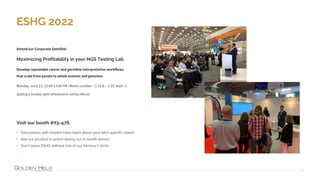 ESHG 2022
20
Develop repeatable cancer and germline interpretation workflows
that scale from panels to whole exomes and genomes
Maximizing Profitability in your NGS Testing Lab
Monday, June 13, 12:00-13:00 PM | Room number – 2.32 & – 2.33, level -2
Seating is limited, light refreshments will be offered
Visit our booth #X5-476
• Discussions with Golden Helix team about your lab’s specific needs
• See our product in action during our in-booth demos
• Don’t leave ESHG without one of our famous t-shirts
Attend our Corporate Satellite!
 