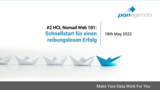 Make Your Data Work For You
#2 HCL Nomad Web 101:
Schnellstart für einen
reibungslosen Erfolg
18th May 2022
 