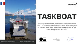 TASKBOAT
Catalogue des navires en aluminium insubmersible
pour l'intervention, le travail portuaire, le sauvetage et
le service, idéal pour les rivières compliquées et les
côtes dangereuses (OFNI'S).


https://www.taskboat.tech Email : desk@taskboat.tech
 