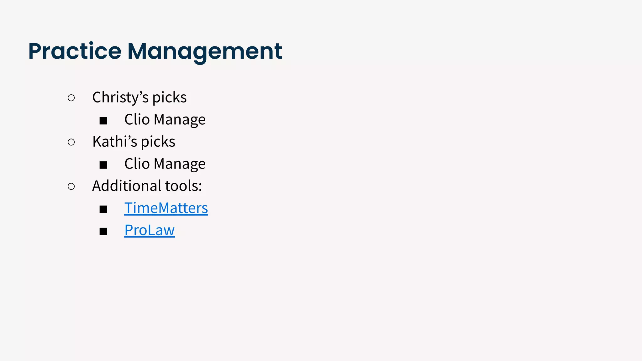 Practice Management
○ Christyʼs picks
■ Clio Manage
○ Kathiʼs picks
■ Clio Manage
○ Additional tools:
■ TimeMatters
■ ProLaw
 
