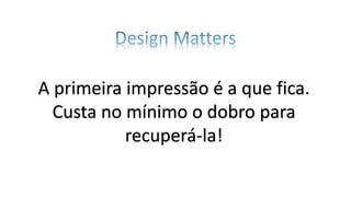 A primeira impressão é a que fica.
Custa no mínimo o dobro para
recuperá-la!
 