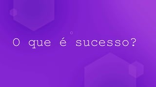 O que é sucesso?
 