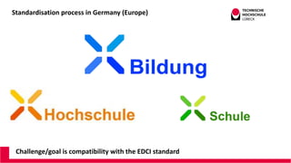 Standardisation process in Germany (Europe)
Challenge/goal is compatibility with the EDCI standard
 