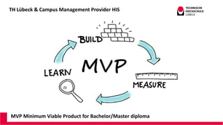TH Lübeck & Campus Management Provider HIS
MVP Minimum Viable Product for Bachelor/Master diploma
 
