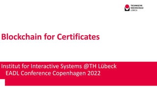 Blockchain for Certificates
Andreas Wittke
Institut for Interactive Systems @TH Lübeck
EADL Conference Copenhagen 2022
 
