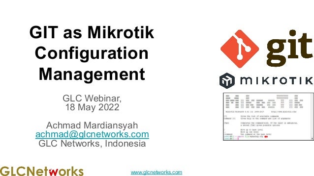 www.glcnetworks.com
GIT as Mikrotik
Configuration
Management
GLC Webinar,
18 May 2022
Achmad Mardiansyah
achmad@glcnetworks.com
GLC Networks, Indonesia
 