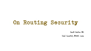 On Routing Security
Geoff Huston AM
Chief Scientist, APNIC Labs
 