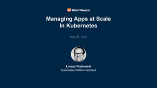 May 26, 2022
Łukasz Piątkowski
Kubernetes Platform Architect
Managing Apps at Scale
In Kubernetes
 