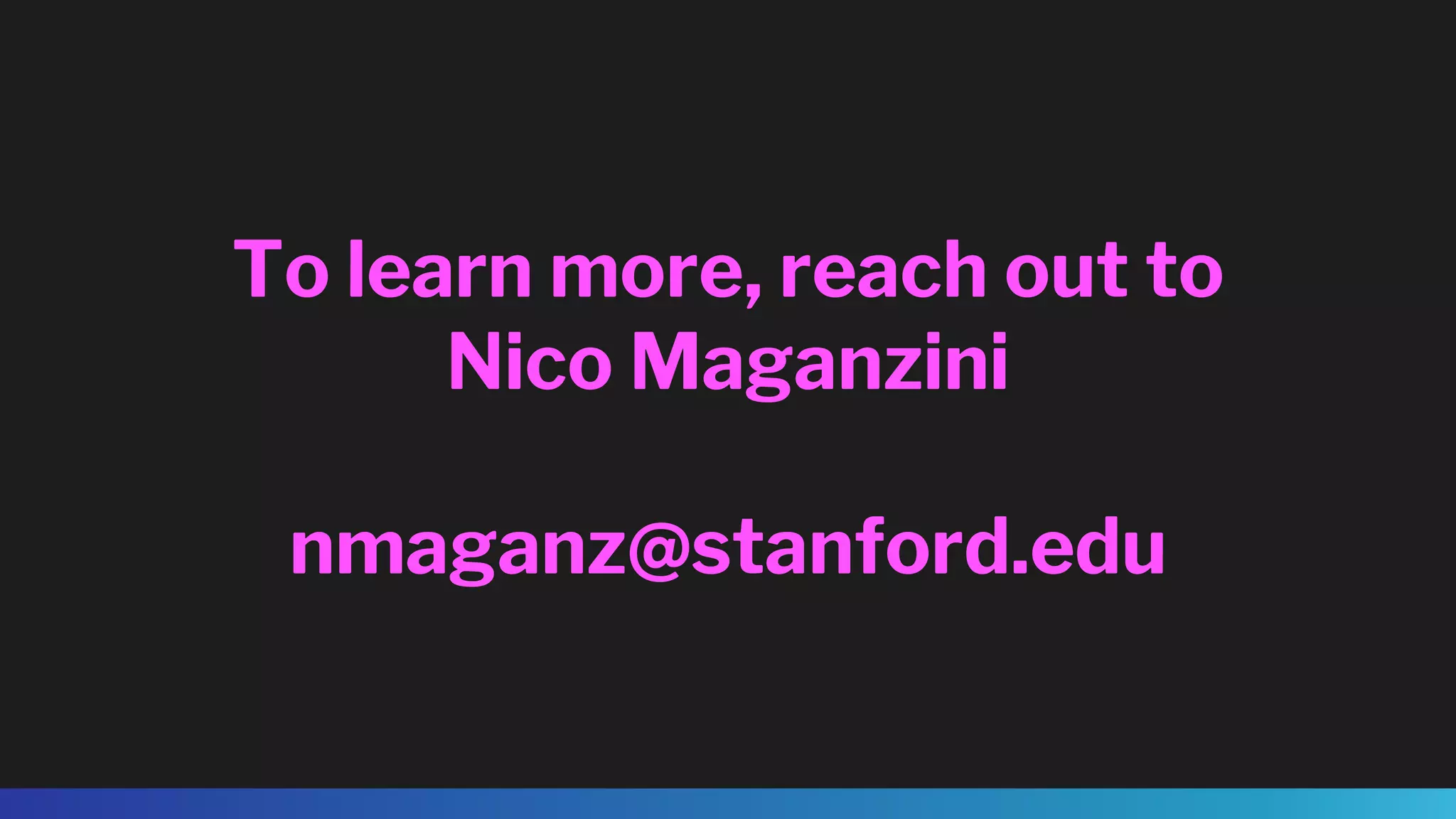 To learn more, reach out to
Nico Maganzini
nmaganz@stanford.edu
 