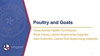 Poultry and Goats
Texas Animal Health Commission
Rene Garza, Laredo Supervising Inspector
Jose Gutierrez, Laredo Sub Supervising Inspector
1
 