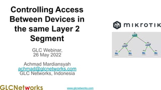 www.glcnetworks.com
Controlling Access
Between Devices in
the same Layer 2
Segment
GLC Webinar,
26 May 2022
Achmad Mardiansyah
achmad@glcnetworks.com
GLC Networks, Indonesia
 