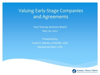 Valuing Early-Stage Companies
and Agreements
Your Startup Advisory Board
May 26, 2022
Presented by
Scott H. Martin, CPA/ABV, ASA
Mackenzie Marr, CPA
 