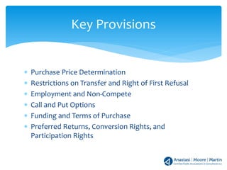 ∗ Purchase Price Determination
∗ Restrictions on Transfer and Right of First Refusal
∗ Employment and Non-Compete
∗ Call and Put Options
∗ Funding and Terms of Purchase
∗ Preferred Returns, Conversion Rights, and
Participation Rights
Key Provisions
 
