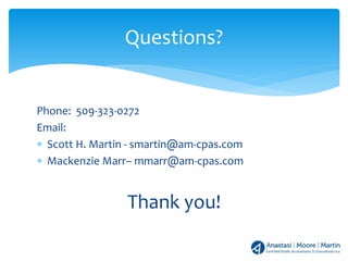 Phone: 509-323-0272
Email:
∗ Scott H. Martin - smartin@am-cpas.com
∗ Mackenzie Marr– mmarr@am-cpas.com
Thank you!
Questions?
 