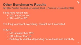 Other Benchmarks Results
(MySQL Parallel Replication Logical Clock – Percona Live Austin 2022)
I also have results for:
• WO, and NO vs WO
• RB, and IS vs RB
Too long to present everything, contact me if interested
TL&DR:
• NO is faster than WO
• RB is faster than IS
• Both highly variable depending on workload and durability
50
 