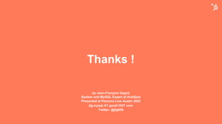 Thanks !
by Jean-François Gagné
System and MySQL Expert at HubSpot
Presented at Percona Live Austin 2022
jfg.mysql AT gmail DOT com
Twitter: @jfg956
 