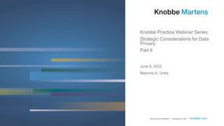 Knobbe Practice Webinar Series:
Strategic Considerations for Data
Privacy
Part II
Mauricio A. Uribe
June 9, 2022
 