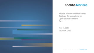 Knobbe Practice Webinar Series:
Strategic Considerations for
Open-Source Software
Part I
Mauricio A. Uribe
June 13, 2022
 