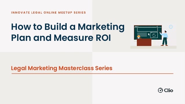 How to Build a Marketing
Plan and Measure ROI
Legal Marketing Masterclass Series
 