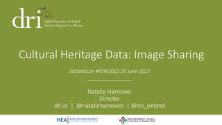 Cultural Heritage Data: Image Sharing
SciDataCon #IDW2022 20 June 2022
______________
Natalie Harrower
Director
dri.ie | @natalieharrower | @dri_ireland
 