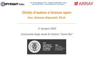 Avv. Simone Aliprandi, Ph.D. – Progetto Copyleft-Italia.it / Array
www.copyleft-italia.it – www.aliprandi.org – www.array.eu
____________________________________
17 giugno 2022
Università degli studi di Urbino “Carlo Bo”
Diritto d’autore e licenze open
Avv. Simone Aliprandi, Ph.D.
 