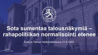 Suomen Pankki
Sota sumentaa talousnäkymiä –
rahapolitiikan normalisointi etenee
Euro ja Talous -tiedotustilaisuus 21.6.2022
Olli Rehn
 